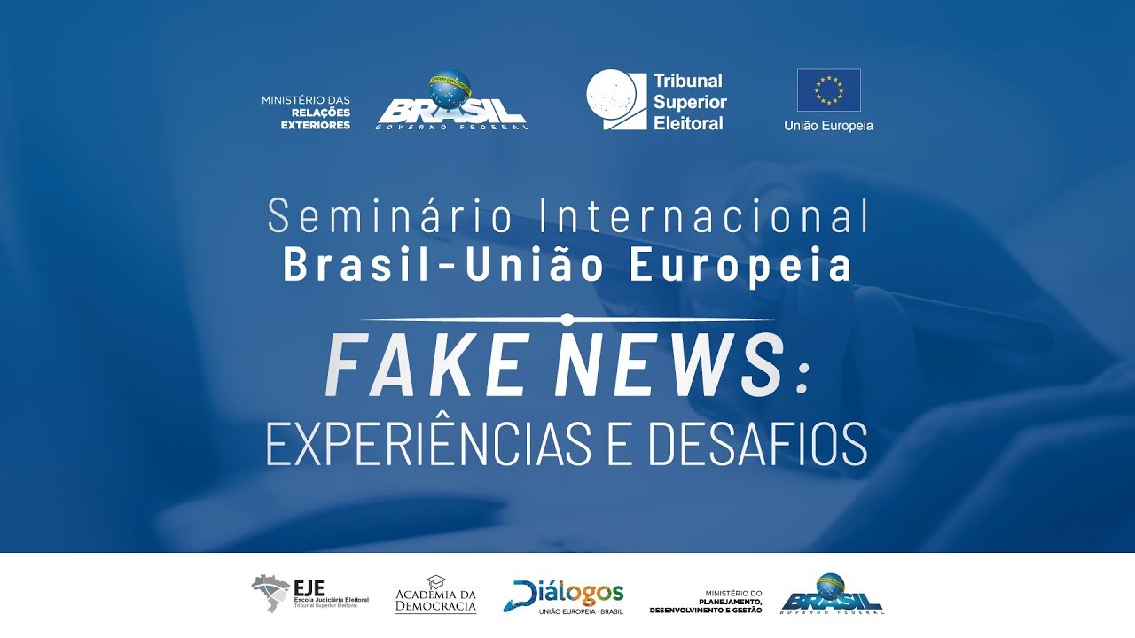 Seminário Internacional Brasil – União Europeia – FAKE NEWS : Experiências e Desafios.